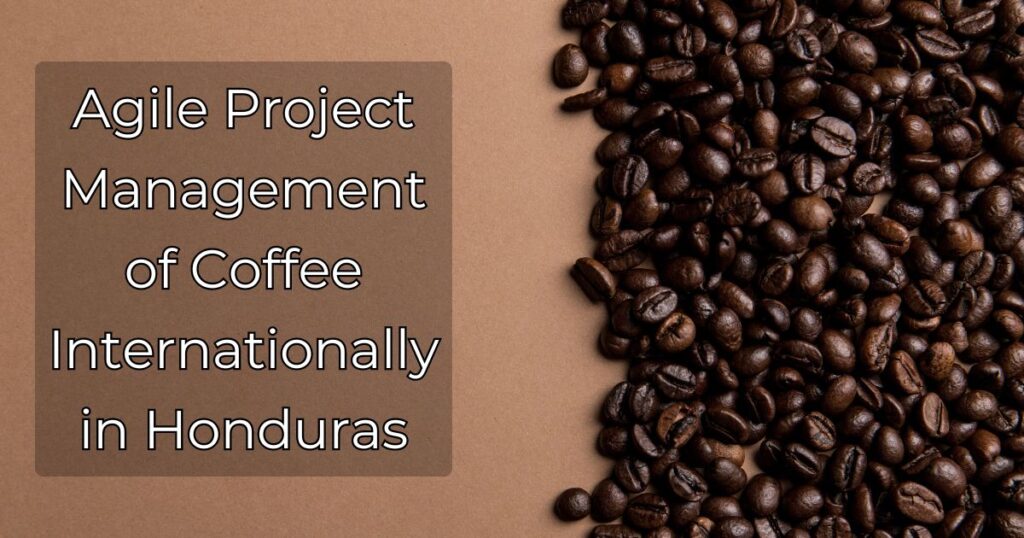 Agile Project Management of Coffee Internationally in Honduras